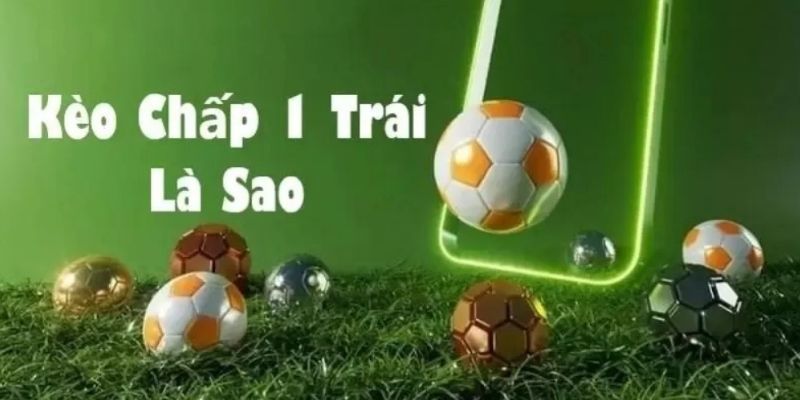 Kèo Chấp 1 Trái – Phương Pháp Cá Cược Dễ Chiến Thắng Nhất
